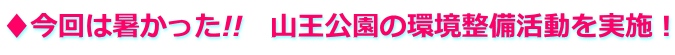 ♦今回は暑かった!!　山王公園の環境整備活動を実施！