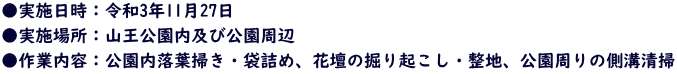 ●実施日時：令和3年11月27日 ●実施場所：山王公園内及び公園周辺 ●作業内容：公園内落葉掃き・袋詰め、花壇の掘り起こし・整地、公園周りの側溝清掃