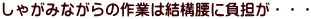 しゃがみながらの作業は結構腰に負担が・・・