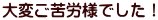 大変ご苦労様でした！