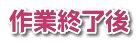 作業終了後